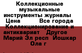 Коллекционные музыкальные инструменты журналы › Цена ­ 300 - Все города Коллекционирование и антиквариат » Другое   . Марий Эл респ.,Йошкар-Ола г.